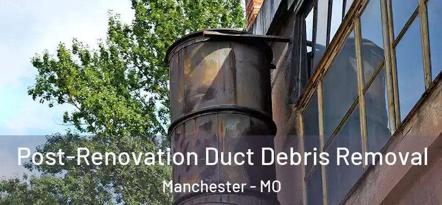  Post-Renovation Duct Debris Removal Manchester - MO